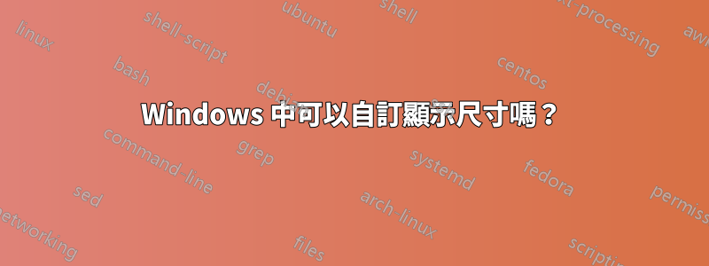 Windows 中可以自訂顯示尺寸嗎？