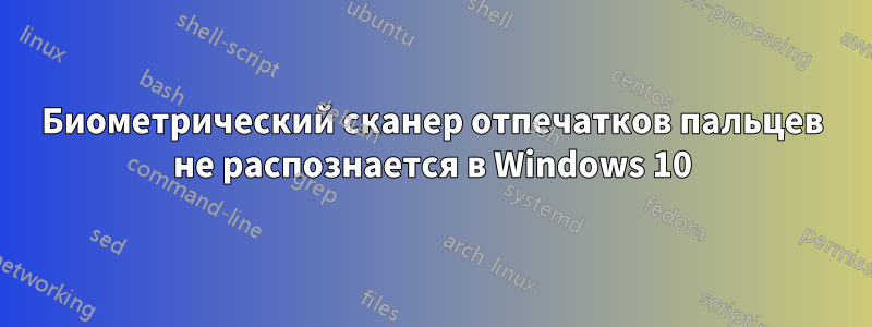 Биометрический сканер отпечатков пальцев не распознается в Windows 10