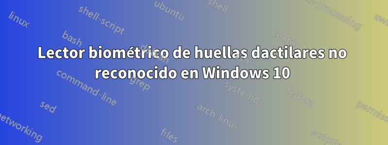 Lector biométrico de huellas dactilares no reconocido en Windows 10