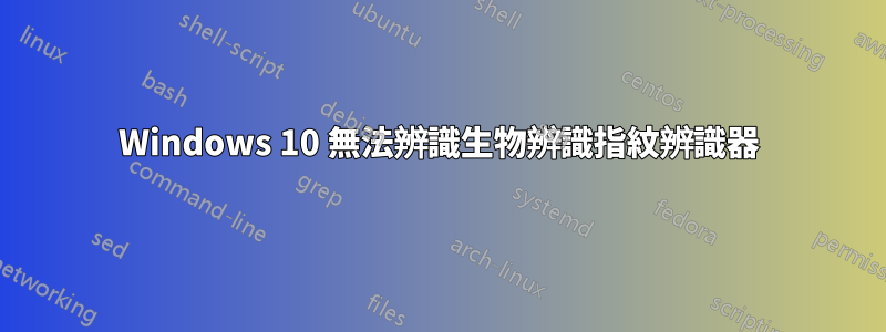 Windows 10 無法辨識生物辨識指紋辨識器