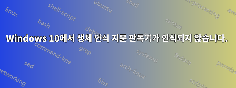 Windows 10에서 생체 인식 지문 판독기가 인식되지 않습니다.