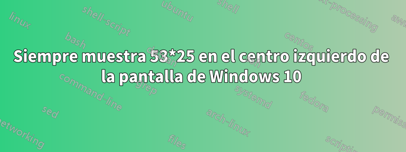 Siempre muestra 53*25 en el centro izquierdo de la pantalla de Windows 10