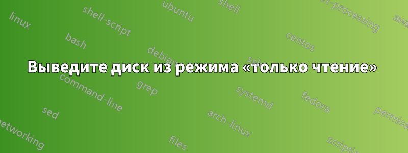 Выведите диск из режима «только чтение»