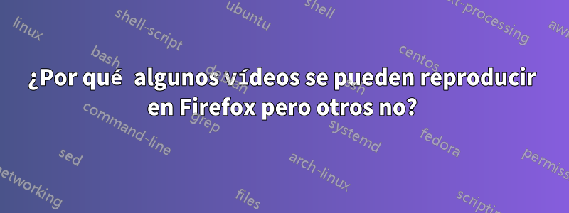 ¿Por qué algunos vídeos se pueden reproducir en Firefox pero otros no?