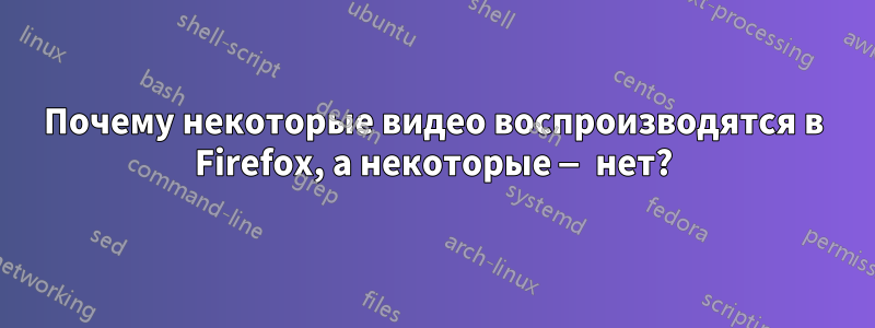 Почему некоторые видео воспроизводятся в Firefox, а некоторые — нет?