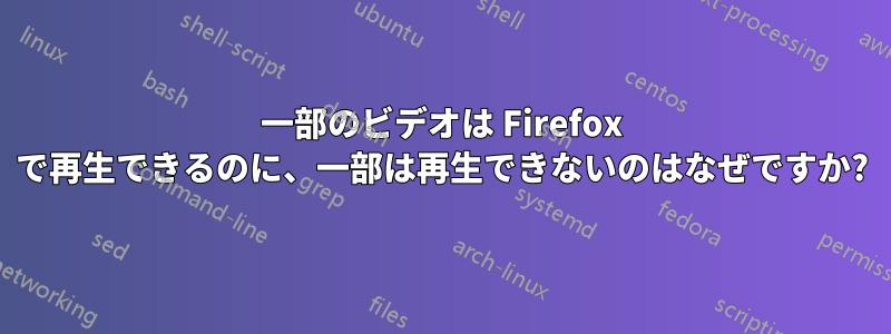 一部のビデオは Firefox で再生できるのに、一部は再生できないのはなぜですか?