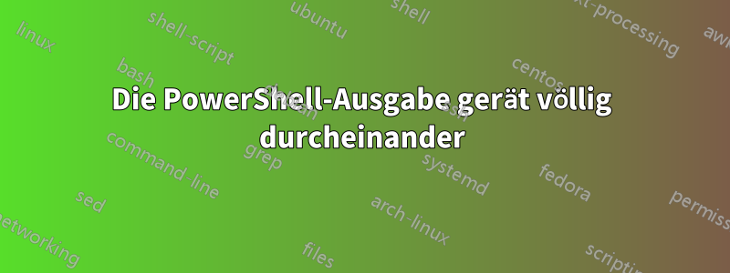 Die PowerShell-Ausgabe gerät völlig durcheinander