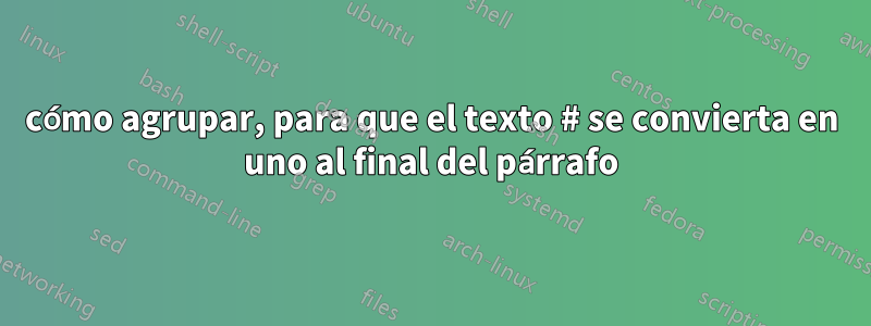 cómo agrupar, para que el texto # se convierta en uno al final del párrafo