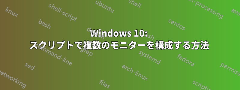 Windows 10: スクリプトで複数のモニターを構成する方法