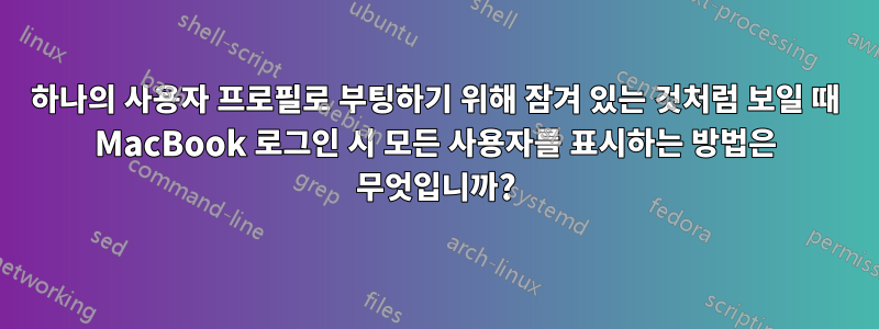 하나의 사용자 프로필로 부팅하기 위해 잠겨 있는 것처럼 보일 때 MacBook 로그인 시 모든 사용자를 표시하는 방법은 무엇입니까?