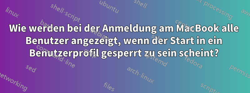 Wie werden bei der Anmeldung am MacBook alle Benutzer angezeigt, wenn der Start in ein Benutzerprofil gesperrt zu sein scheint?