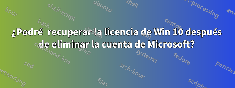 ¿Podré recuperar la licencia de Win 10 después de eliminar la cuenta de Microsoft?