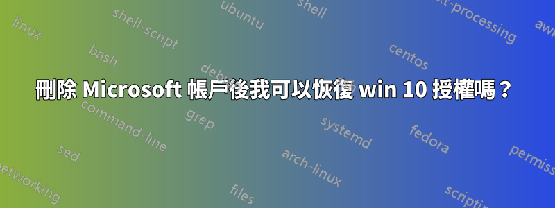 刪除 Microsoft 帳戶後我可以恢復 win 10 授權嗎？