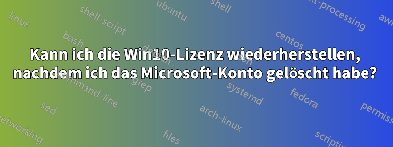 Kann ich die Win10-Lizenz wiederherstellen, nachdem ich das Microsoft-Konto gelöscht habe?