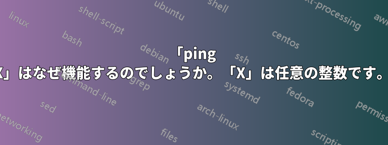 「ping X」はなぜ機能するのでしょうか。「X」は任意の整数です。