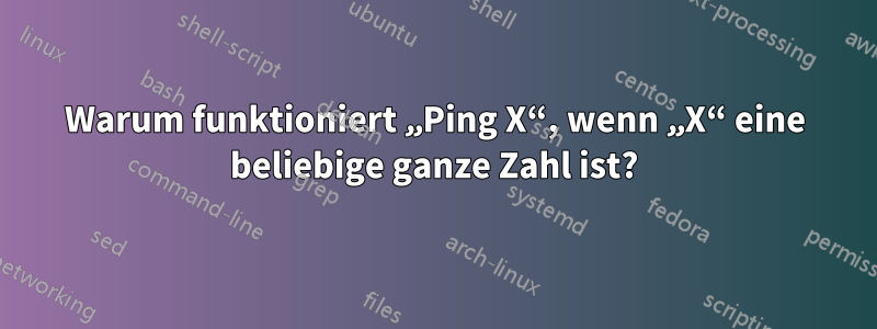 Warum funktioniert „Ping X“, wenn „X“ eine beliebige ganze Zahl ist?