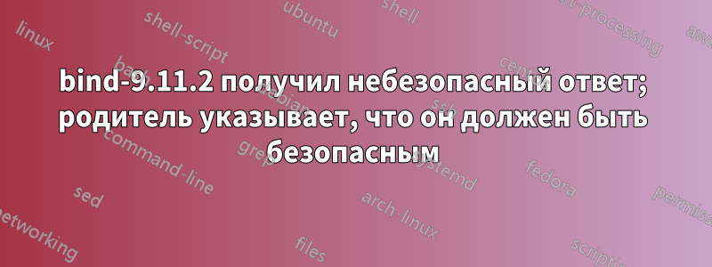 bind-9.11.2 получил небезопасный ответ; родитель указывает, что он должен быть безопасным