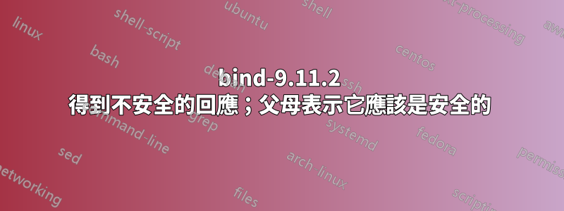 bind-9.11.2 得到不安全的回應；父母表示它應該是安全的