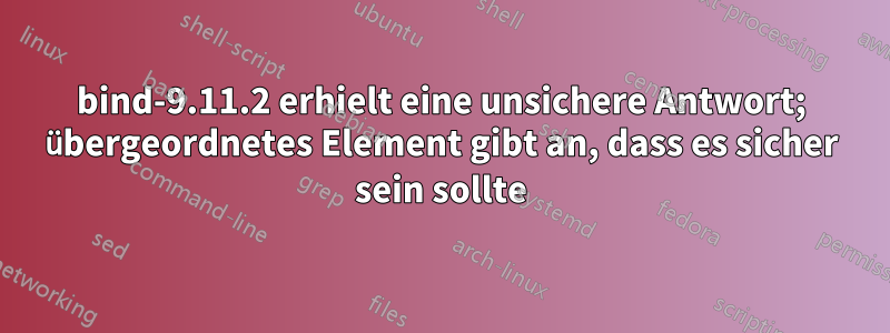 bind-9.11.2 erhielt eine unsichere Antwort; übergeordnetes Element gibt an, dass es sicher sein sollte