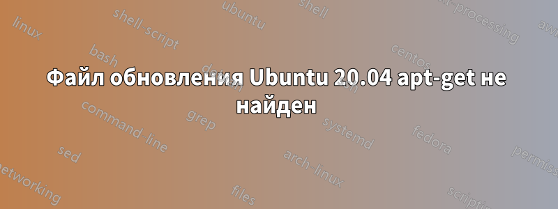 Файл обновления Ubuntu 20.04 apt-get не найден