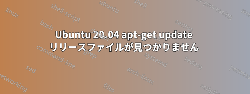 Ubuntu 20.04 apt-get update リリースファイルが見つかりません