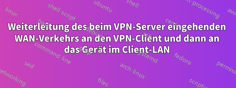 Weiterleitung des beim VPN-Server eingehenden WAN-Verkehrs an den VPN-Client und dann an das Gerät im Client-LAN