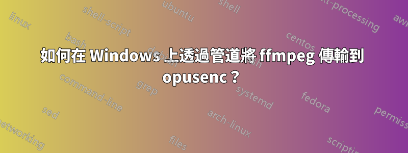 如何在 Windows 上透過管道將 ffmpeg 傳輸到 opusenc？