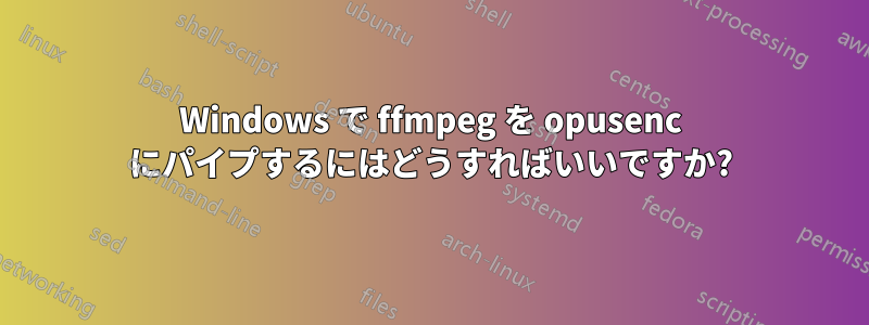 Windows で ffmpeg を opusenc にパイプするにはどうすればいいですか?