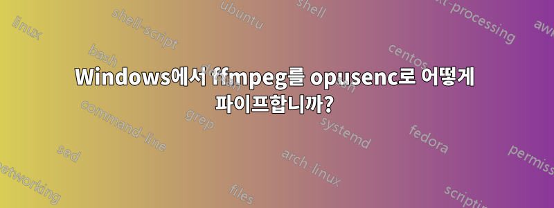 Windows에서 ffmpeg를 opusenc로 어떻게 파이프합니까?