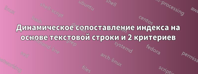 Динамическое сопоставление индекса на основе текстовой строки и 2 критериев