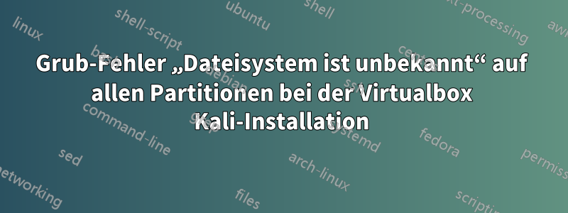 Grub-Fehler „Dateisystem ist unbekannt“ auf allen Partitionen bei der Virtualbox Kali-Installation