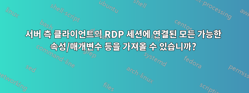 서버 측 클라이언트의 RDP 세션에 연결된 모든 가능한 속성/매개변수 등을 가져올 수 있습니까?