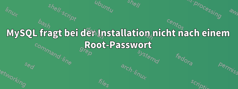 MySQL fragt bei der Installation nicht nach einem Root-Passwort