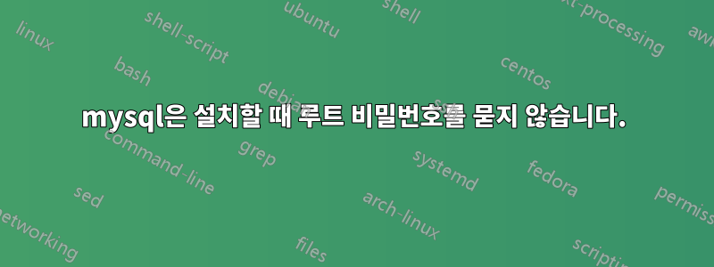 mysql은 설치할 때 루트 비밀번호를 묻지 않습니다.