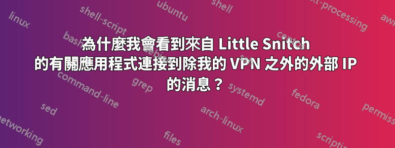 為什麼我會看到來自 Little Snitch 的有關應用程式連接到除我的 VPN 之外的外部 IP 的消息？