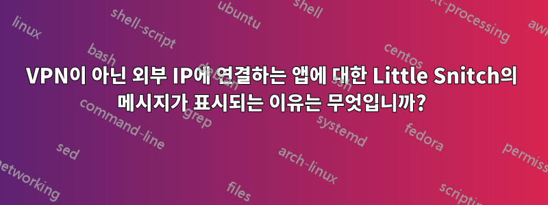 VPN이 아닌 외부 IP에 연결하는 앱에 대한 Little Snitch의 메시지가 표시되는 이유는 무엇입니까?