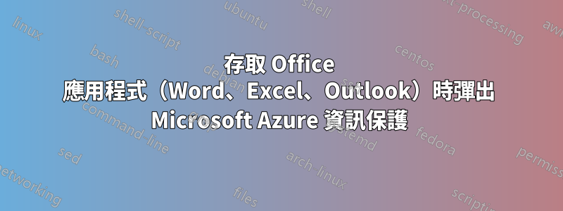 存取 Office 應用程式（Word、Excel、Outlook）時彈出 Microsoft Azure 資訊保護