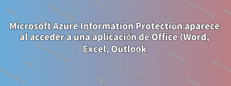 Microsoft Azure Information Protection aparece al acceder a una aplicación de Office (Word, Excel, Outlook)