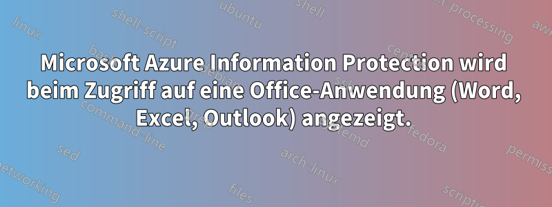 Microsoft Azure Information Protection wird beim Zugriff auf eine Office-Anwendung (Word, Excel, Outlook) angezeigt.