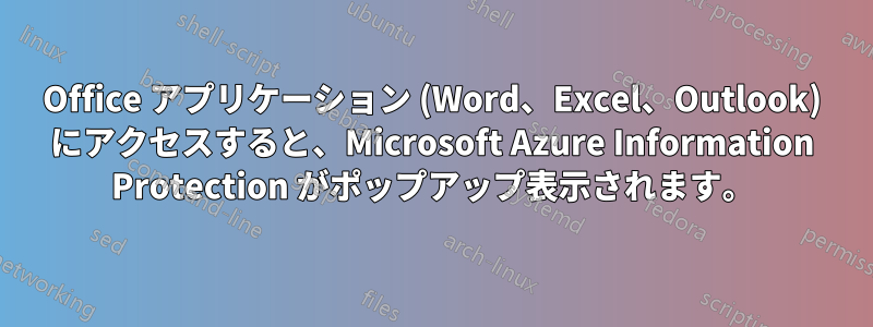 Office アプリケーション (Word、Excel、Outlook) にアクセスすると、Microsoft Azure Information Protection がポップアップ表示されます。