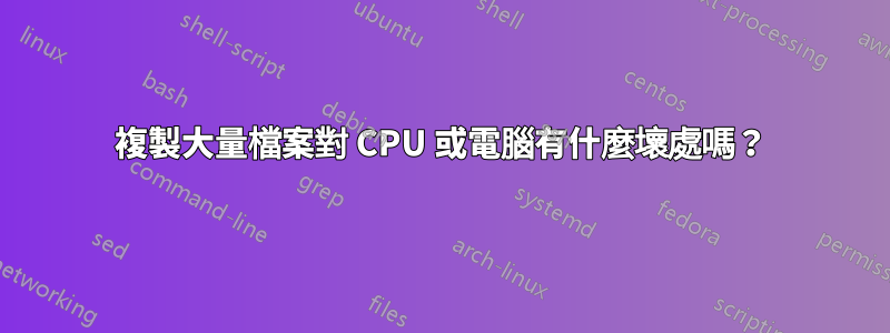 複製大量檔案對 CPU 或電腦有什麼壞處嗎？