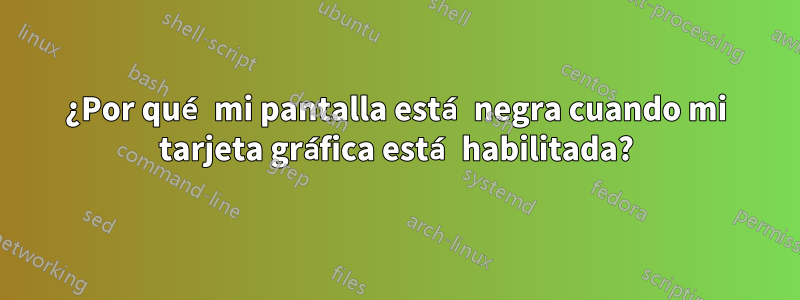 ¿Por qué mi pantalla está negra cuando mi tarjeta gráfica está habilitada?