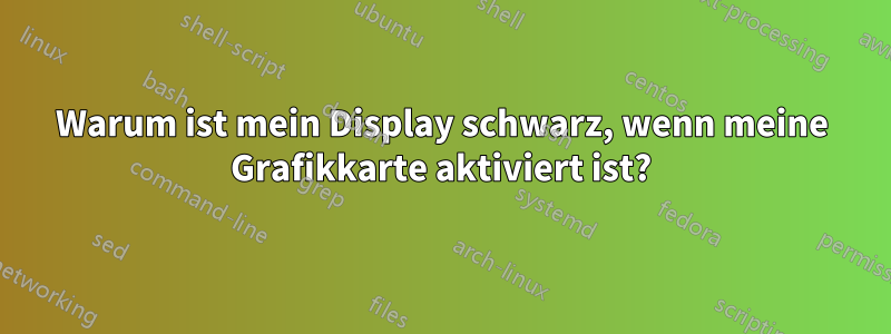 Warum ist mein Display schwarz, wenn meine Grafikkarte aktiviert ist?