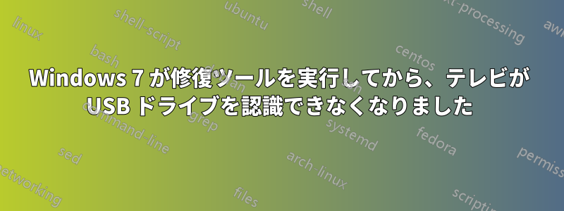 Windows 7 が修復ツールを実行してから、テレビが USB ドライブを認識できなくなりました