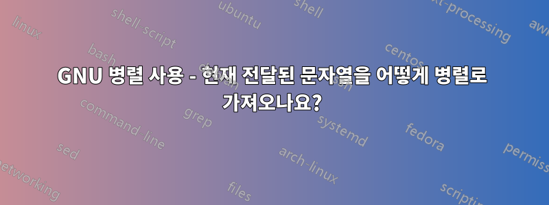 GNU 병렬 사용 - 현재 전달된 문자열을 어떻게 병렬로 가져오나요?