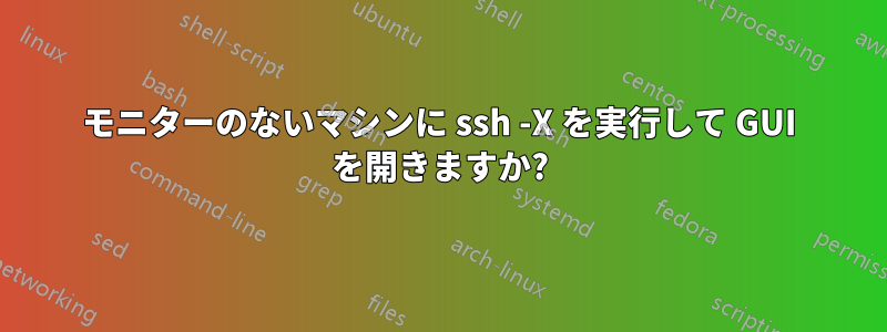 モニターのないマシンに ssh -X を実行して GUI を開きますか?