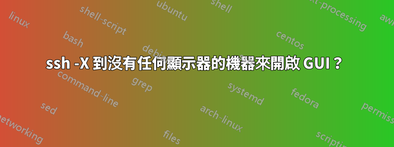 ssh -X 到沒有任何顯示器的機器來開啟 GUI？