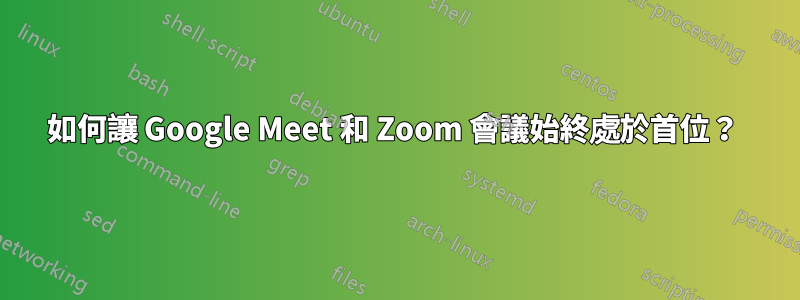 如何讓 Google Meet 和 Zoom 會議始終處於首位？ 