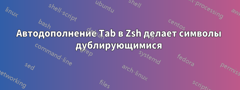 Автодополнение Tab в Zsh делает символы дублирующимися