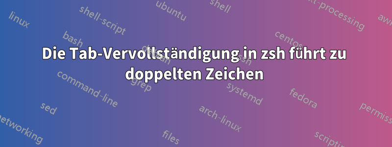 Die Tab-Vervollständigung in zsh führt zu doppelten Zeichen